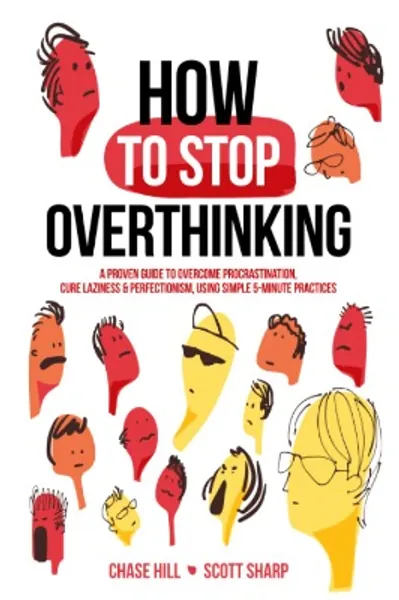 How to Stop Overthinking: The 7-Step Plan to Control and Eliminate Negative Thoughts, Declutter Your Mind and Start Thinking Positively in 5 Minutes or Less