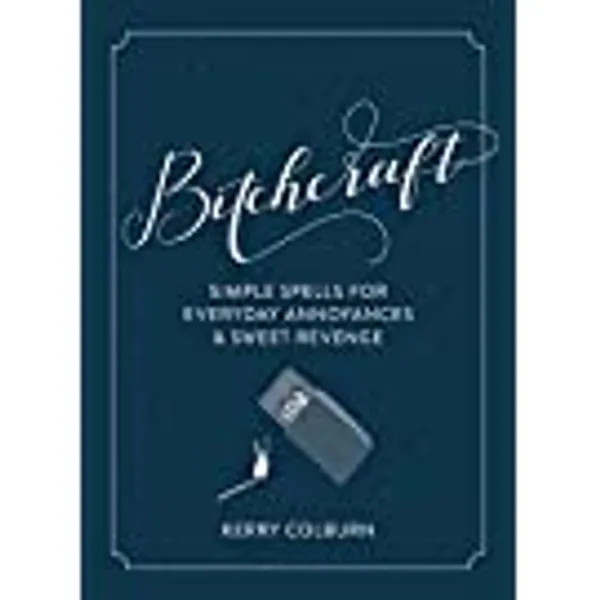 Bitchcraft: Simple Spells for Everyday Annoyances & Sweet Revenge