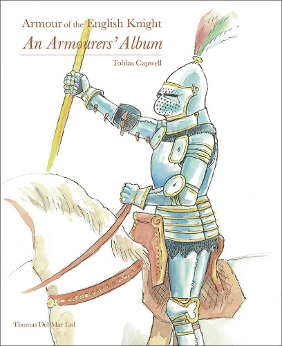 Armour of the English Knight: An Armourers’ Album