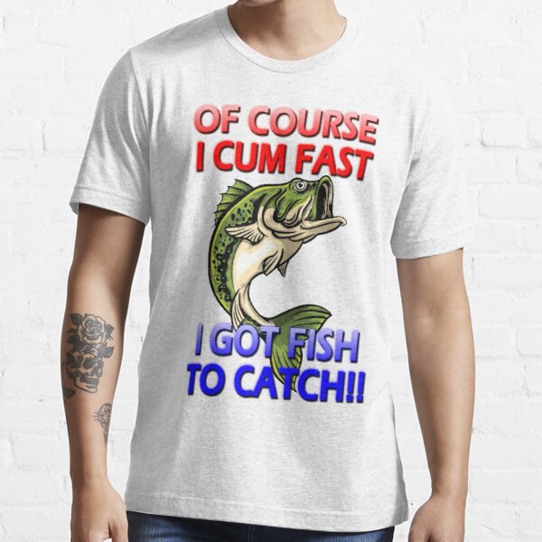 Of Course I Cum Fast, I Got Fish To Catch! - Funny Vintage Essential T-Shirt by bigdaddynutnut