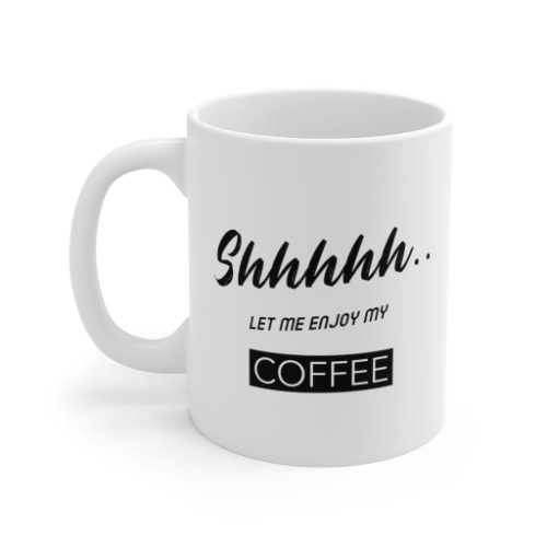 Shhh...Let Me Enjoy My Coffee Mug - 11oz