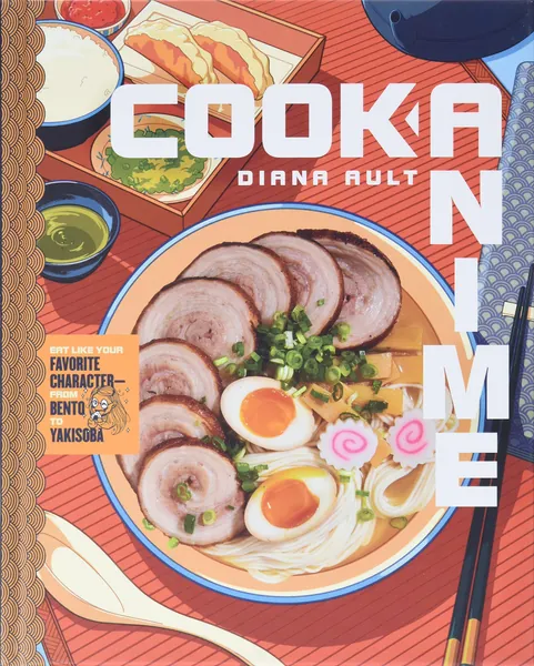 Cook Anime: Eat Like Your Favorite Character--From Bento to Yakisoba: A Cookbook