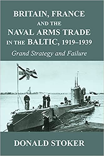 Britain, France and the Naval Arms Trade in the Baltic, 1919 -1939: Grand Strategy and Failure (Cass Series: Naval Policy and History) - Paperback