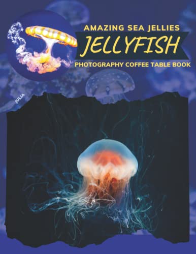 Jellyfish Amazing Sea Jellies Photography Coffee Table Book: Cool Pictures That Create An Idea For You About Beautiful Marine Animals With Umbrella Shaped,For All Sea Creatures Photos Lovers
