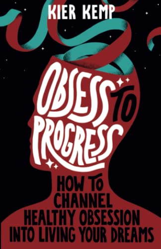 Obsess to Progress: How to channel healthy obsession into living your dreams