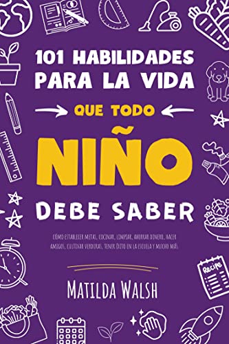 101 Habilidades para la vida que todo niño debe saber | Cómo establecer metas, cocinar, limpiar, ahorrar dinero, hacer amigos, cultivar verduras, tener ... en la escuela y mucho más (Spanish Edition)