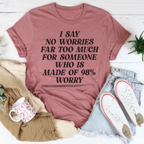 I Say No Worries Far Too Much For Someone Who Is Made of 98% Worry Tee - Mauve / 2XL
