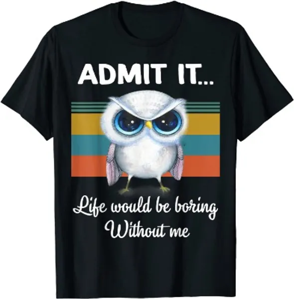 Admit It Life Would be Boring Without Me - Owl Lover Gift T-Shirt