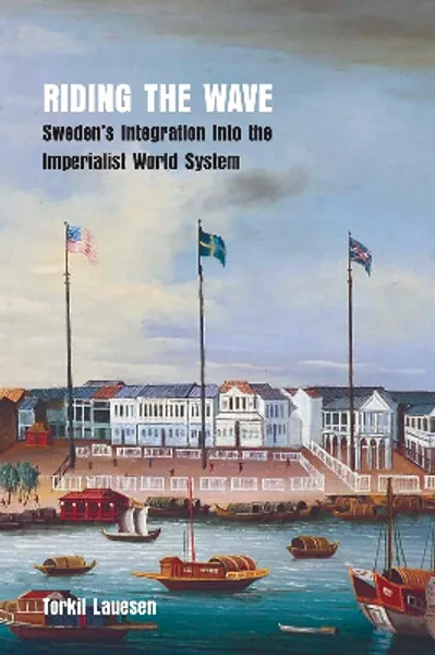 Lauesen, Torkil - Riding the Wave: Sweden's Integration into the Imperialist World System
