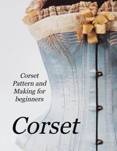 Corset Pattern and Making for beginners: How to create historical Victorian Pattern and Corsets