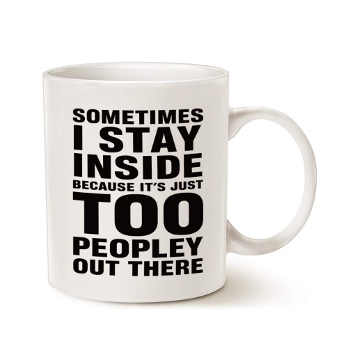 Funny Saying Coffee Mug, Sometimes I Stay Inside Because It's Just Too Peopley Out There Unique Birthday Gifts Porcelain Cup White, 11 Oz