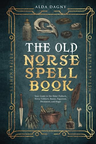The Old Norse Spell Book: Your Guide to the Elder Futhark, Norse Folklore, Runes, Paganism, Divination, and Magic (The Old Norse Spell Books)