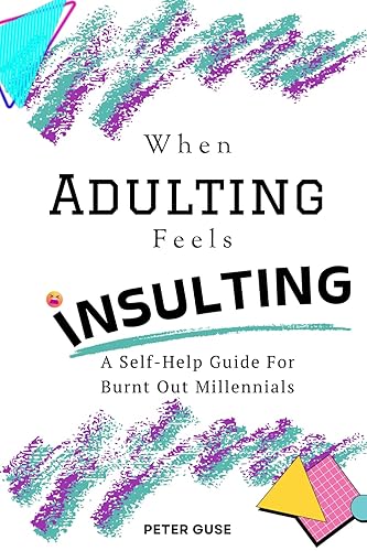 When Adulting Feels Insulting: A Self-Help Guide for Burnt Out Millennials