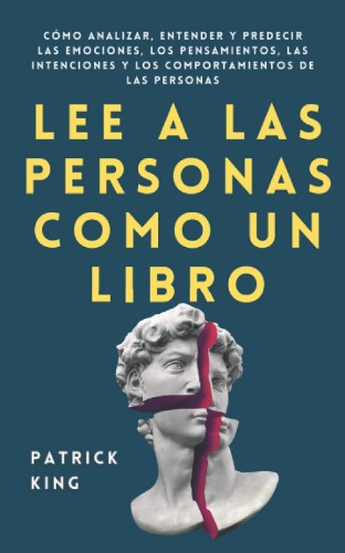 Lee a las personas como un libro: Cómo analizar, entender y predecir las emociones, los pensamientos, las intenciones y los comportamientos de las personas (Patrick King Español) (Spanish Edition)