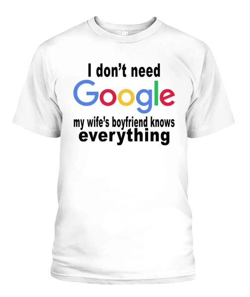 I don't need google - My wife's boyfriend knows everything shirt