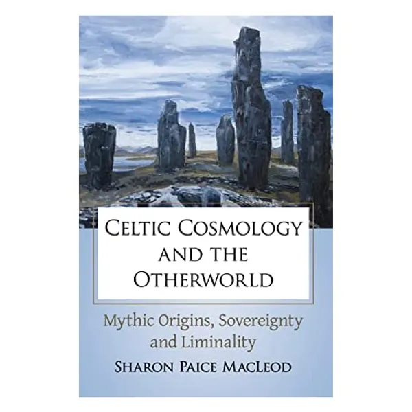 Celtic Cosmology and the Otherworld: Mythic Origins, Sovereignty and Liminality