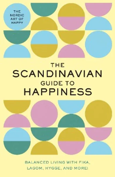 The Scandinavian Guide to Happiness: The Nordic Art of Happy  Balanced Living with Fika, Lagom, Hygge, and More!