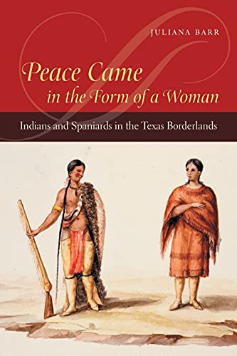Peace Came in the Form of a Woman: Indians and Spaniards in the Texas Borderlands by Barr, Jul
