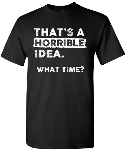 Thats a Horrible Idea What Time T-Shirt Funny Sarcastic Drinking Humor Men's Women's T Shirt - Small Black