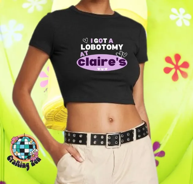 I Got A Lobotomy At Claire’s | Funny Crop Top | Lobotomy | Cute Trendy Y2K Vibes Crop | Claire’s | 90s Nostalgia