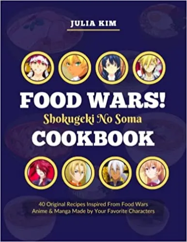 The Ultimate Shokugeki no Soma Food Wars Cookbook: Mouthwatering Anime Recipes Made by Your Favorite Characters