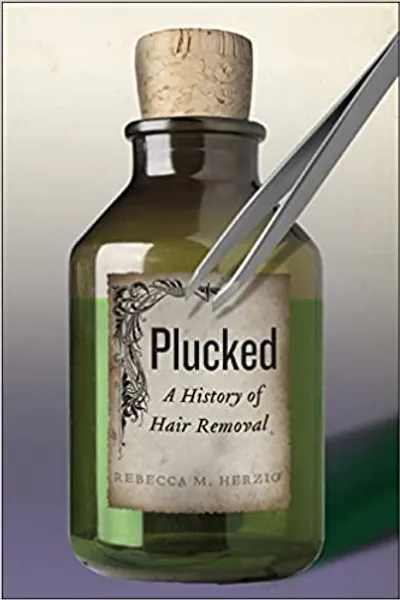 Plucked: A History of Hair Removal - 