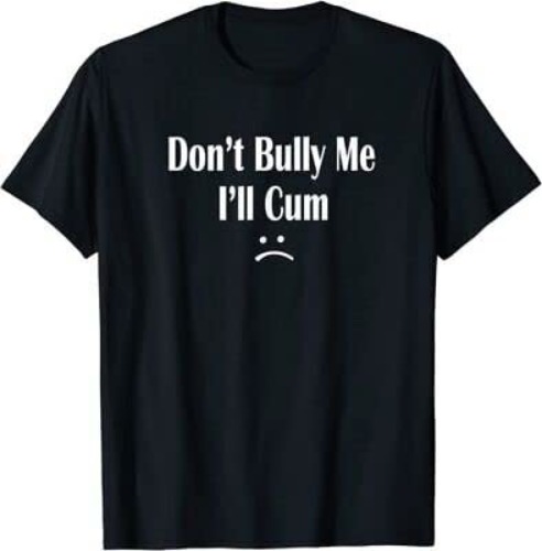 Funny Don’t Bully Me. I’ll Cum T-Shirt, Cum Slut Tshirt / XXL