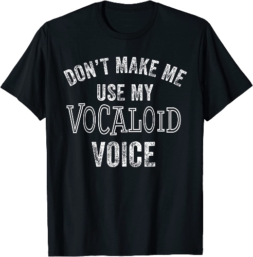 Cool Don't Make Me Use My Vocaloid Voice T-Shirt